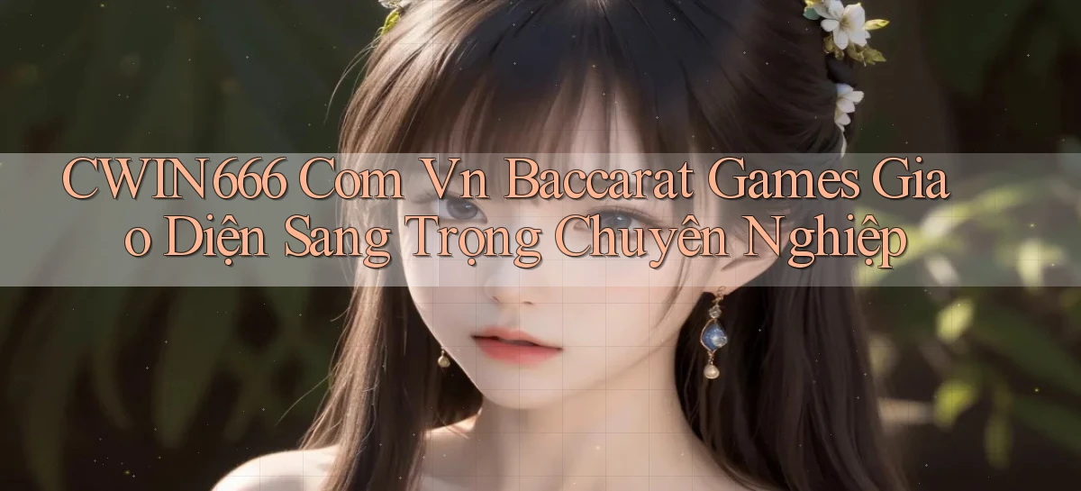 cwin666 com vn baccarat games giao diện sang trọng chuyên nghiệp