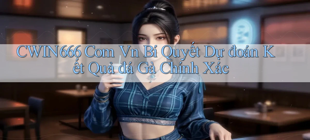 cwin666 com vn bí quyết dự đoán kết quả đá gà chính xác