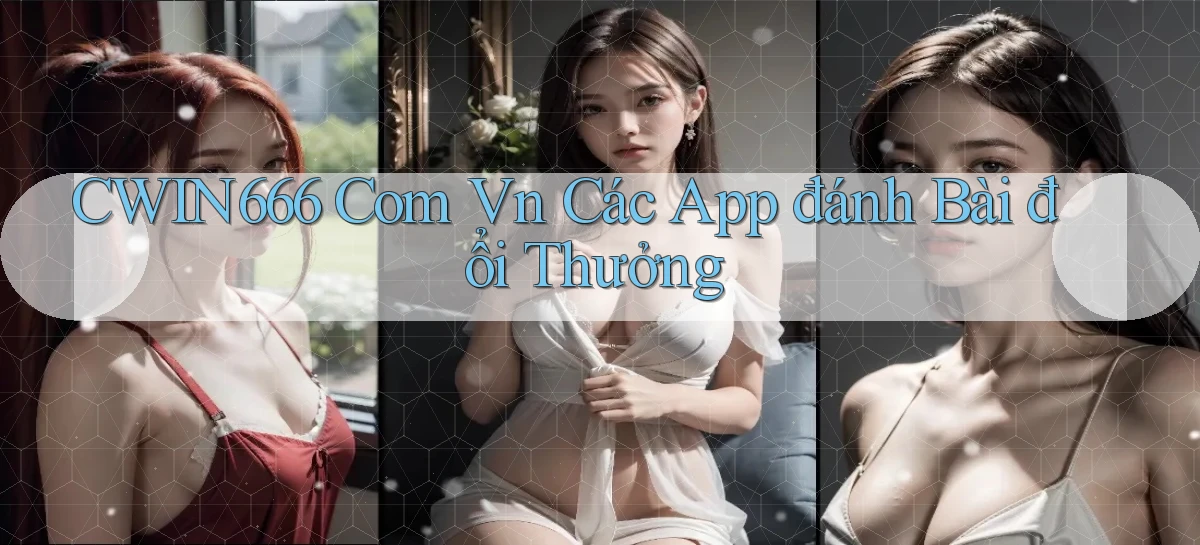 cwin666 com vn các app đánh bài đổi thưởng
