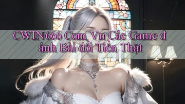 cwin666 com vn các game đánh bài đổi tiền thật