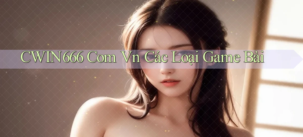 cwin666 com vn các loại game bài