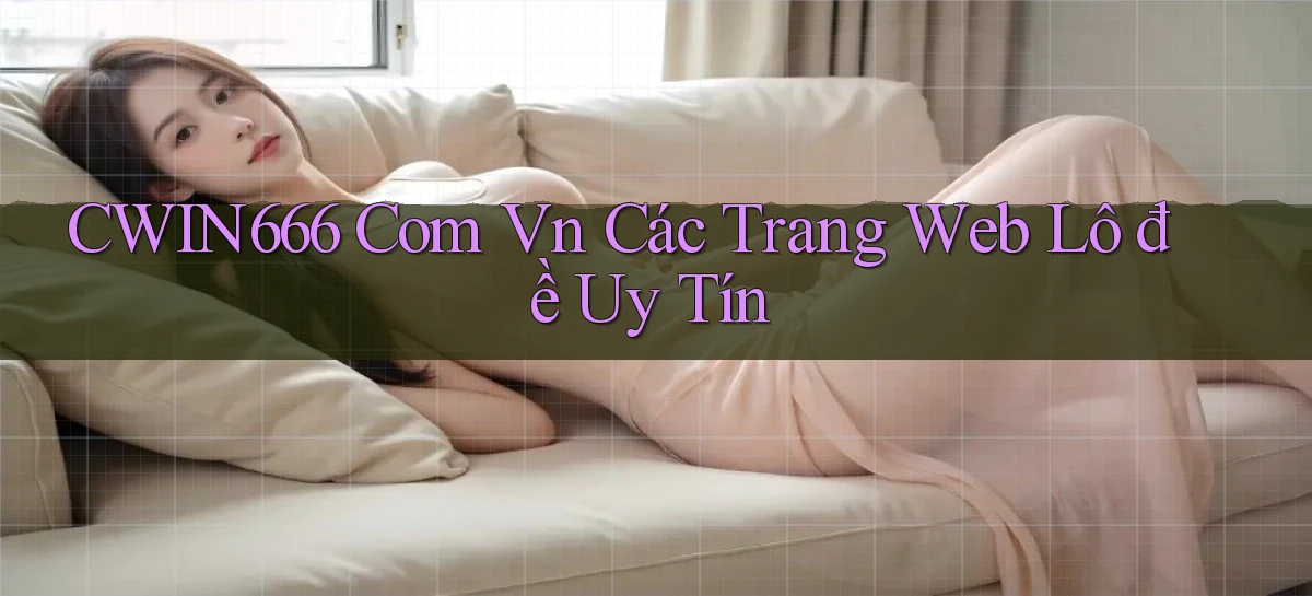 cwin666 com vn các trang web lô đề uy tín