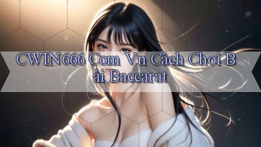 cwin666 com vn cách chơi bài baccarat