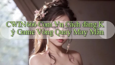 cwin666 com vn cách đăng ký game vòng quay may mắn