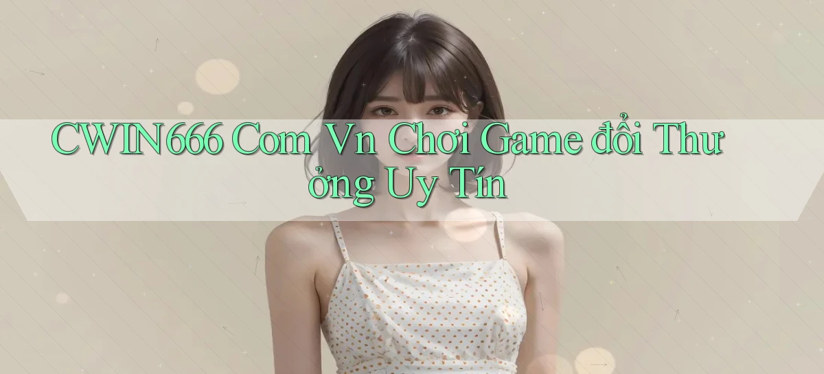 cwin666 com vn chơi game đổi thưởng uy tín