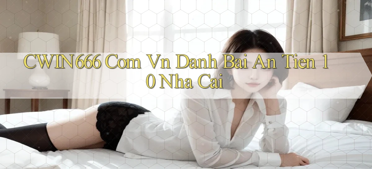 cwin666 com vn danh bai an tien 10 nha cai