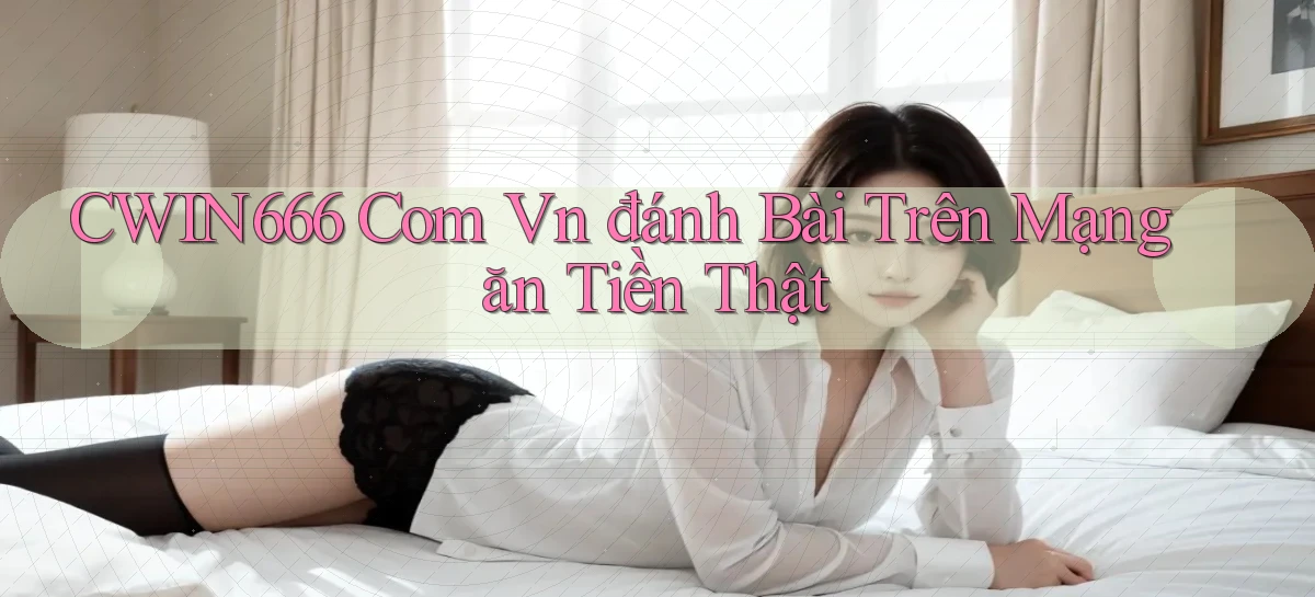 cwin666 com vn đánh bài trên mạng ăn tiền thật