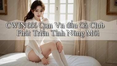 cwin666 com vn đấu gà club phát triển tính năng mới