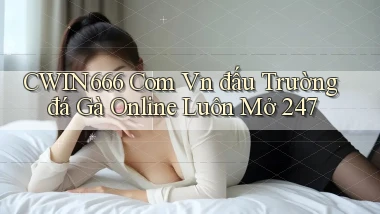 cwin666 com vn đấu trường đá gà online luôn mở 24／7