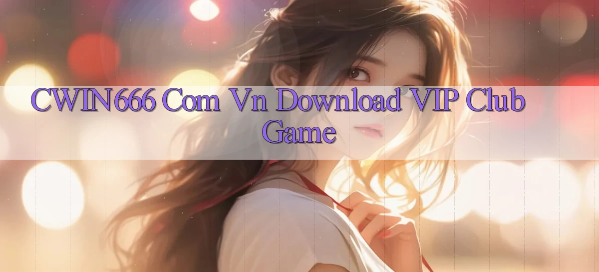 cwin666 com vn Download VIP Club Game