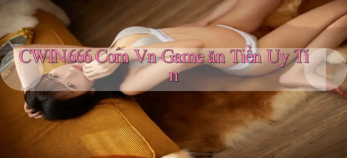 cwin666 com vn game ăn tiền uy tín
