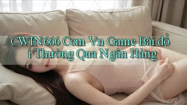 cwin666 com vn game bài đổi thưởng qua ngân hàng