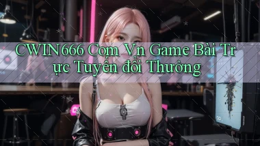 cwin666 com vn game bài trực tuyến đổi thưởng