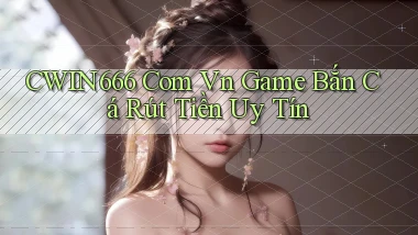 cwin666 com vn game bắn cá rút tiền uy tín