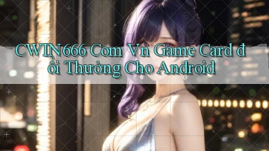 cwin666 com vn game card đổi thưởng cho Android