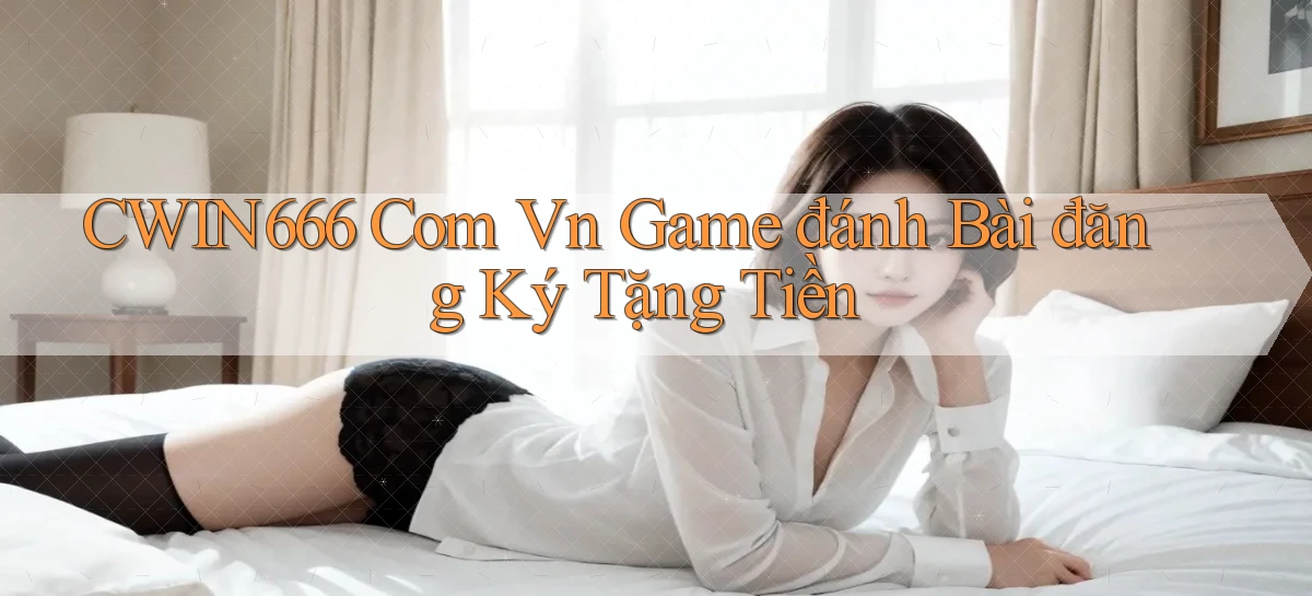 cwin666 com vn game đánh bài đăng ký tặng tiền