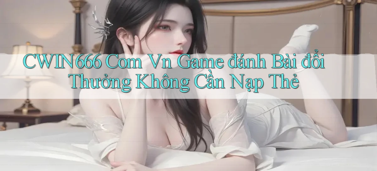 cwin666 com vn game đánh bài đổi thưởng không cần nạp thẻ