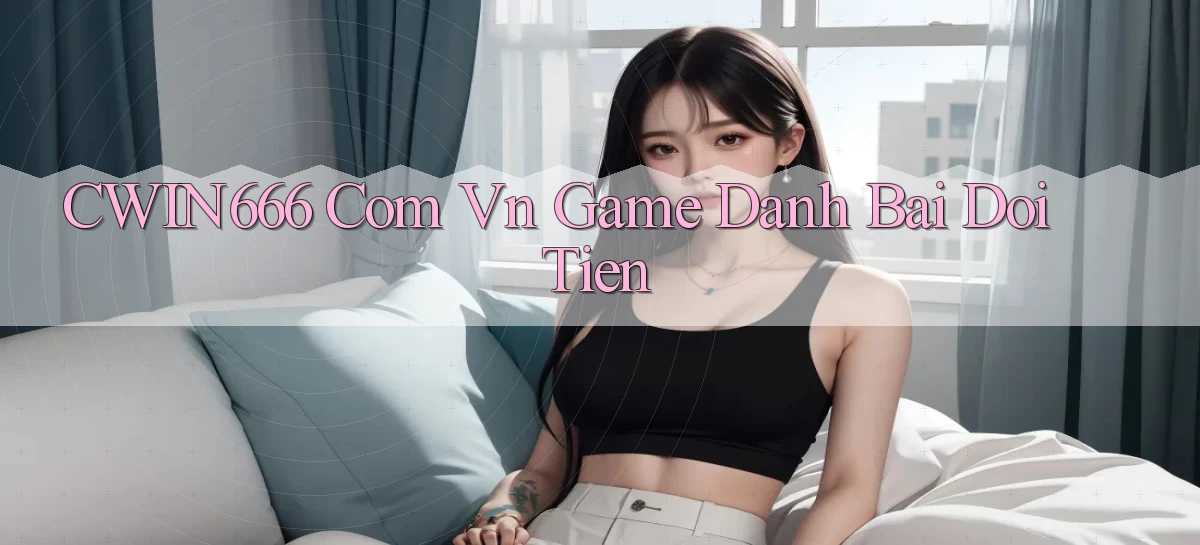 cwin666 com vn game danh bai doi tien