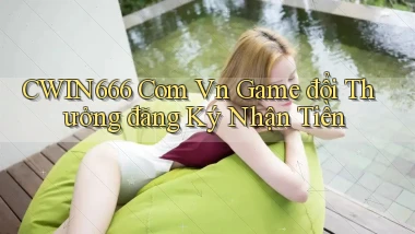 cwin666 com vn game đổi thưởng đăng ký nhận tiền