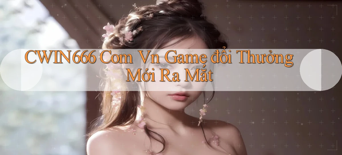 cwin666 com vn game đổi thưởng mới ra mắt