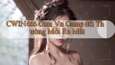 cwin666 com vn game đổi thưởng mới ra mắt