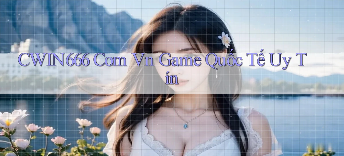 cwin666 com vn game quốc tế uy tín