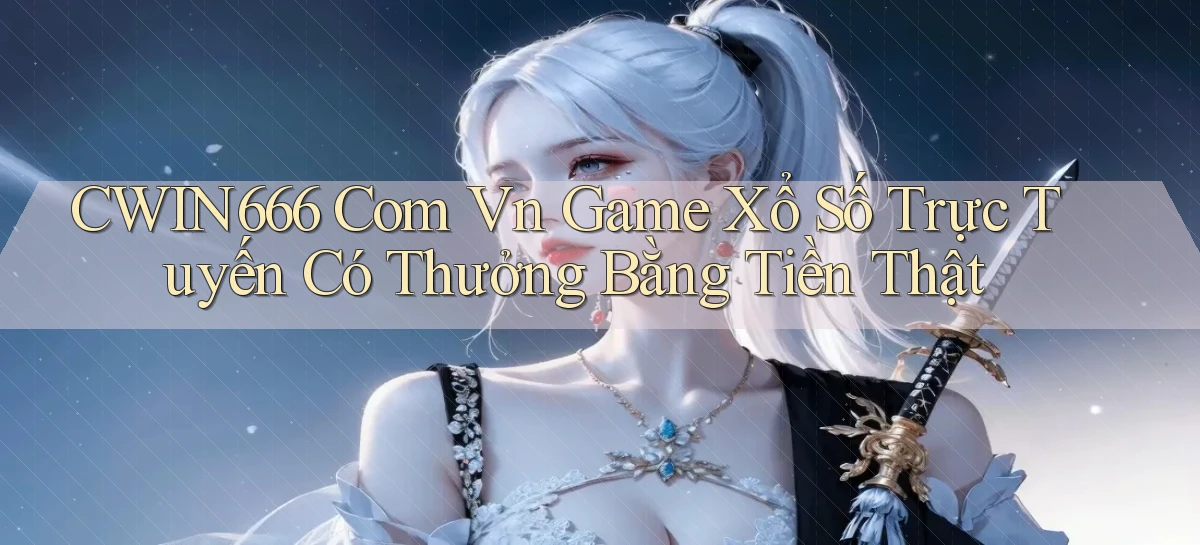 cwin666 com vn game xổ số trực tuyến có thưởng bằng tiền thật