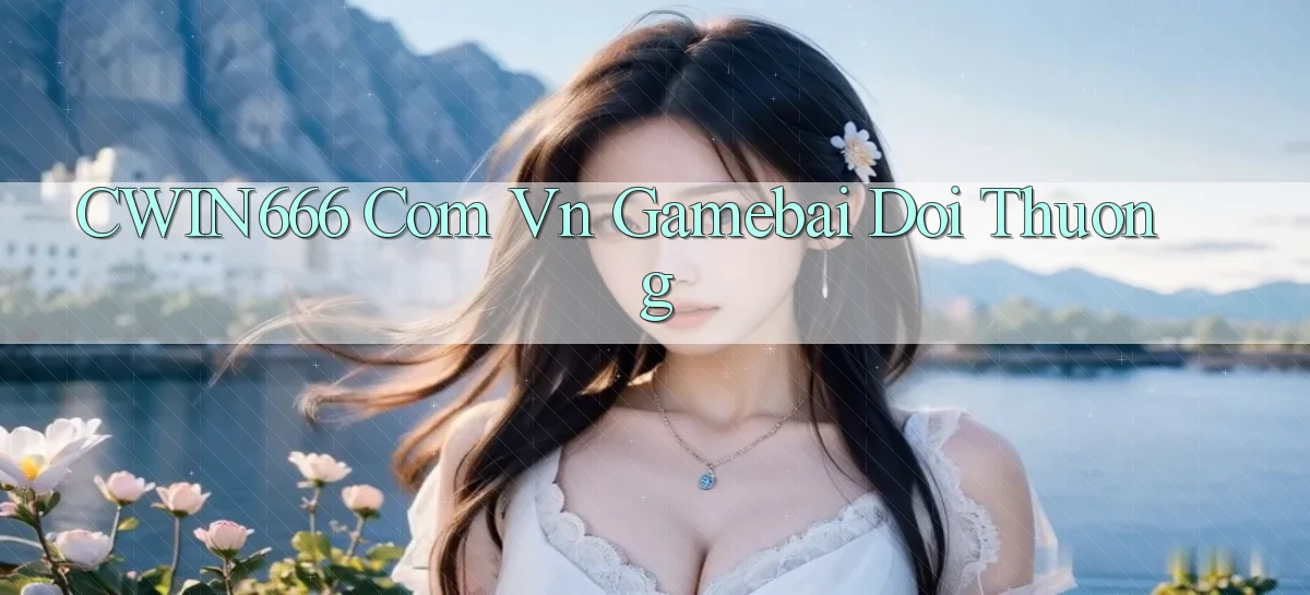 cwin666 com vn gamebai doi thuong
