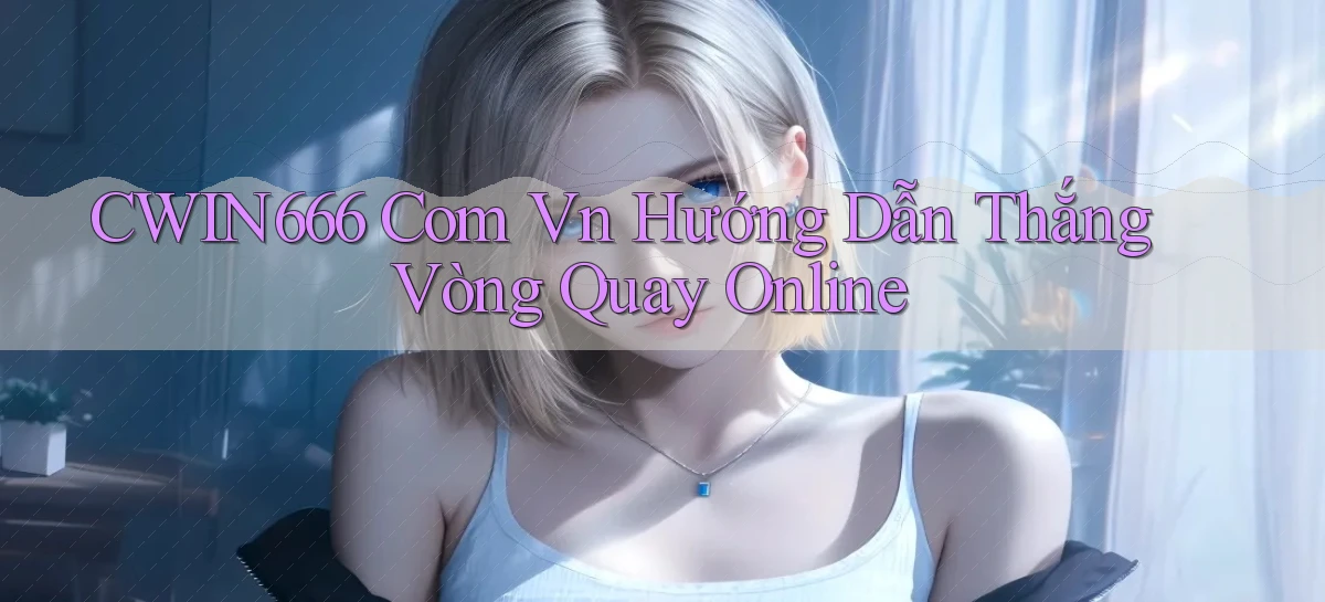 cwin666 com vn hướng dẫn thắng vòng quay online