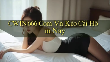 cwin666 com vn kèo cái hôm nay