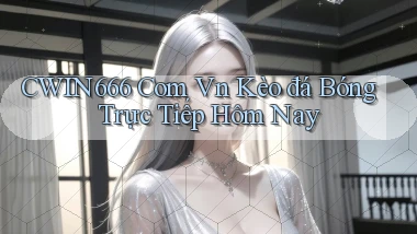 cwin666 com vn kèo đá bóng trực tiếp hôm nay