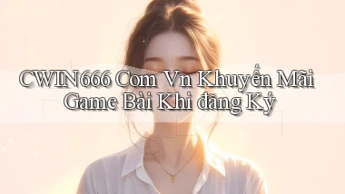 cwin666 com vn khuyến mãi game bài khi đăng ký