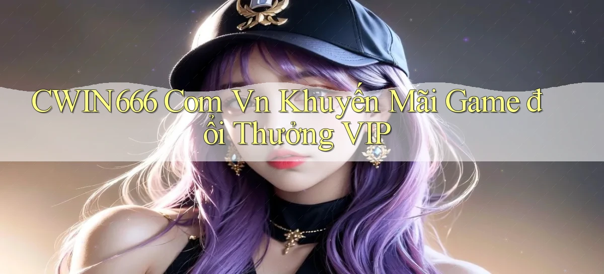 cwin666 com vn khuyến mãi game đổi thưởng VIP