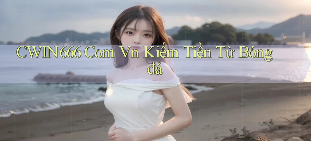 cwin666 com vn kiếm tiền từ bóng đá