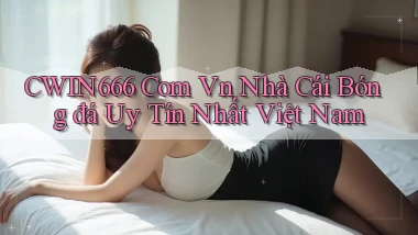 cwin666 com vn nhà cái bóng đá uy tín nhất việt nam
