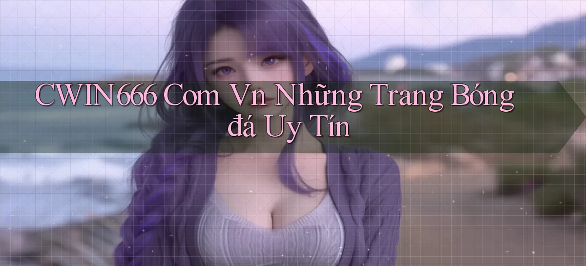 cwin666 com vn những trang bóng đá uy tín
