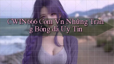 cwin666 com vn những trang bóng đá uy tín