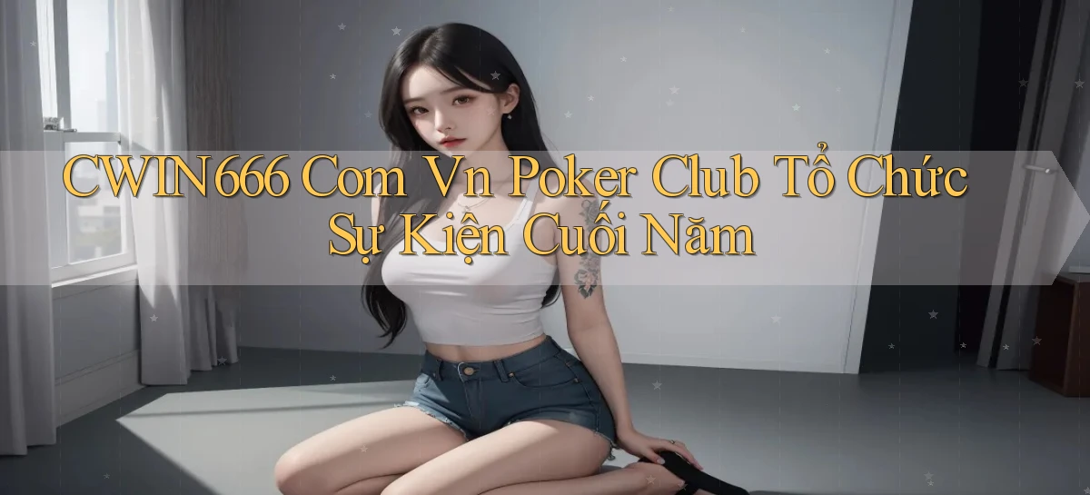 cwin666 com vn poker club tổ chức sự kiện cuối năm