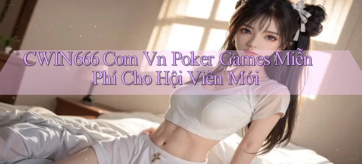 cwin666 com vn poker games miễn phí cho hội viên mới