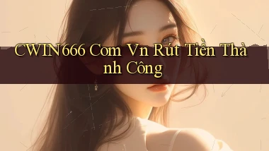 cwin666 com vn Rút tiền thành công