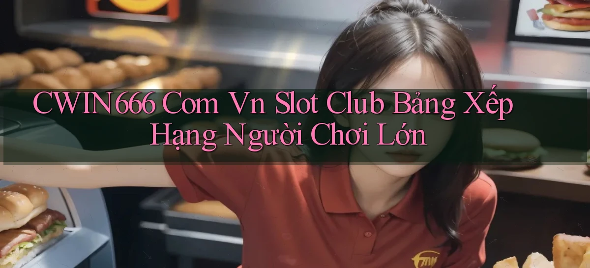 cwin666 com vn slot club bảng xếp hạng người chơi lớn