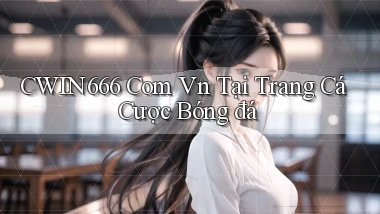 cwin666 com vn tại trang cá cược bóng đá