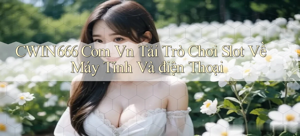 cwin666 com vn tải trò chơi slot về máy tính và điện thoại