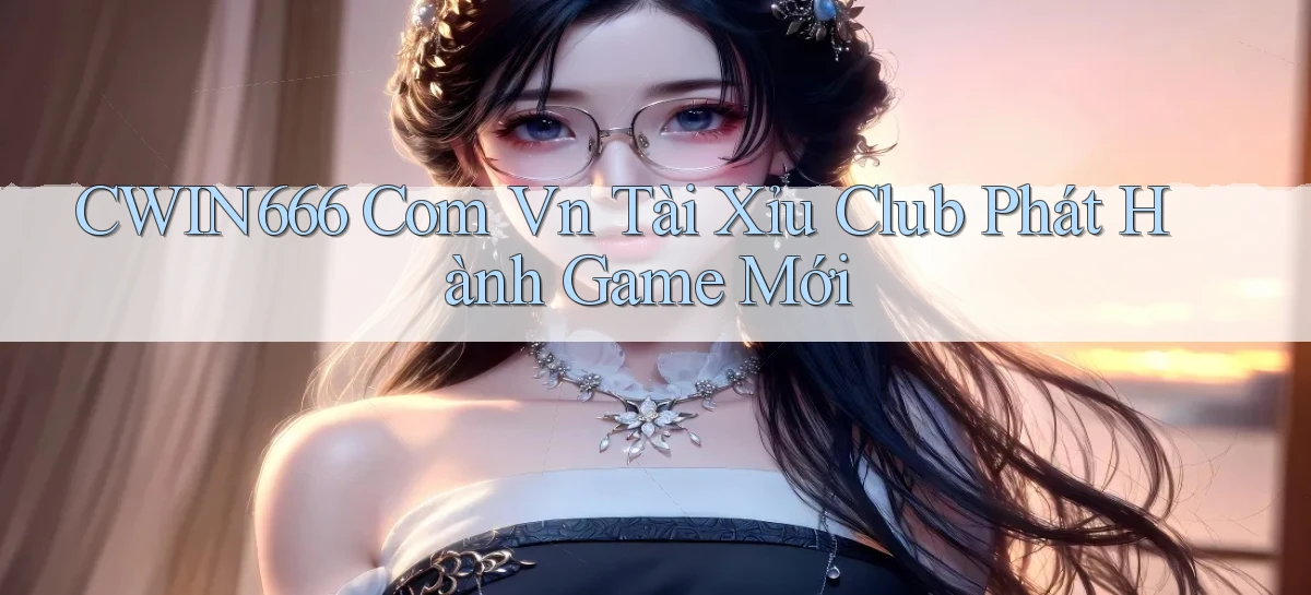cwin666 com vn tài xỉu club phát hành game mới