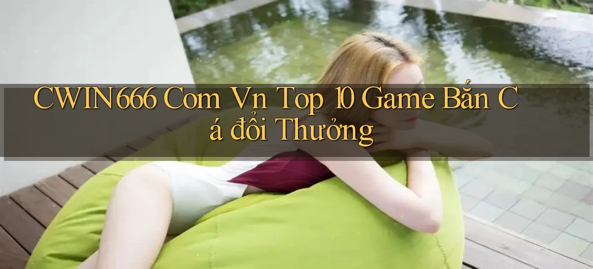 cwin666 com vn top 10 game bắn cá đổi thưởng