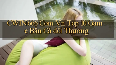 cwin666 com vn top 10 game bắn cá đổi thưởng