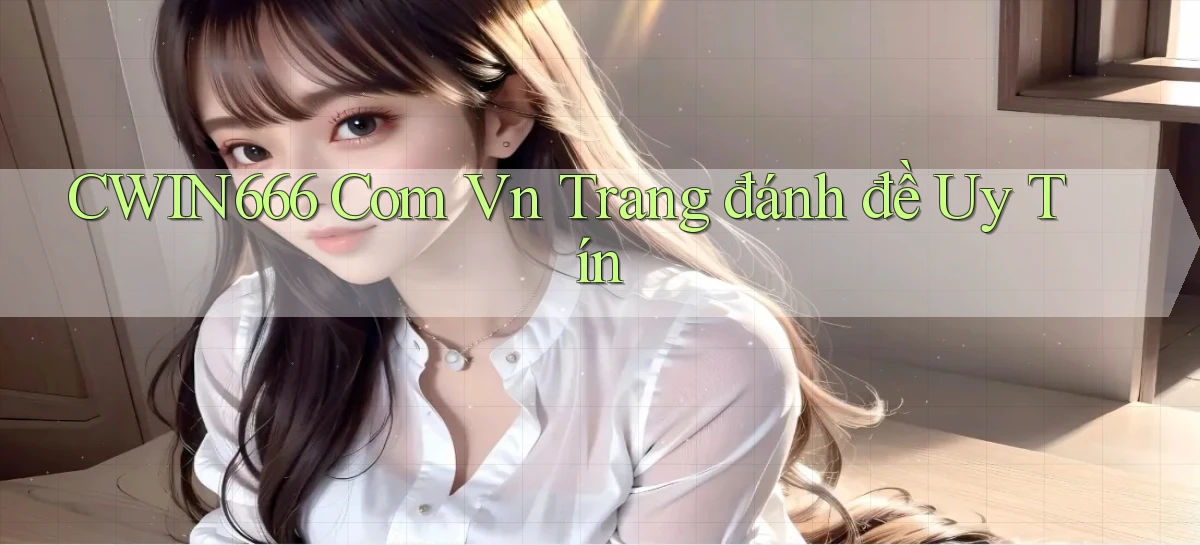 cwin666 com vn trang đánh đề uy tín