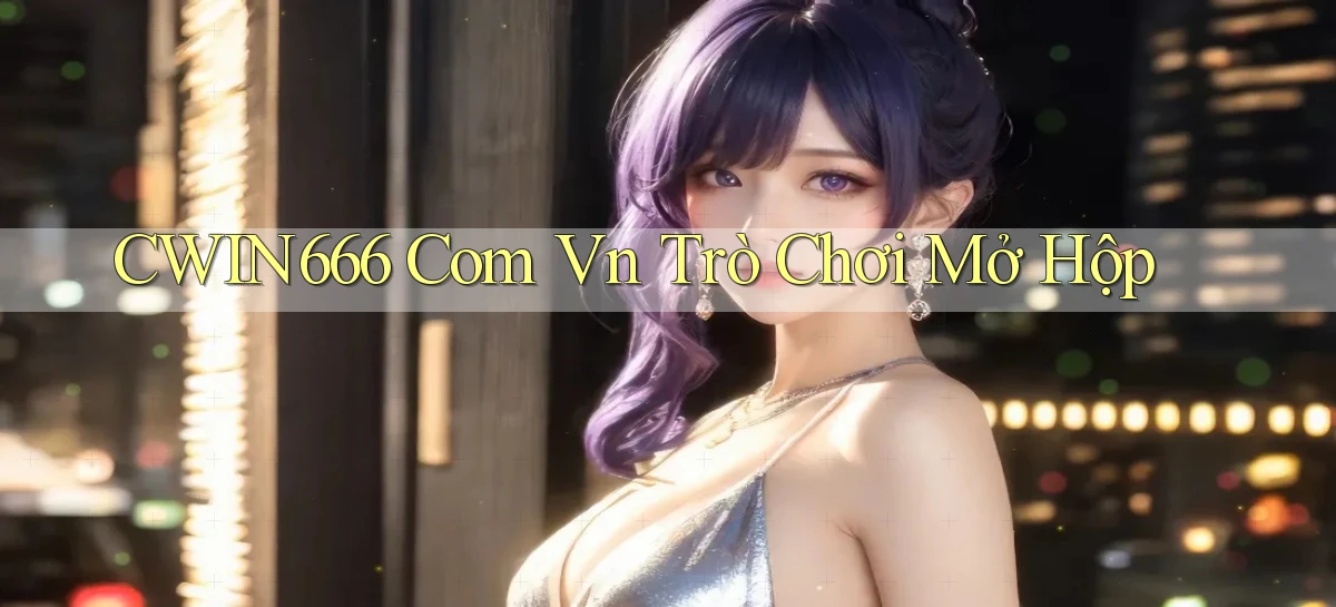 cwin666 com vn Trò chơi mở hộp