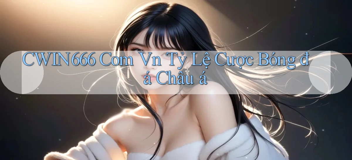cwin666 com vn tỷ lệ cược bóng đá châu á