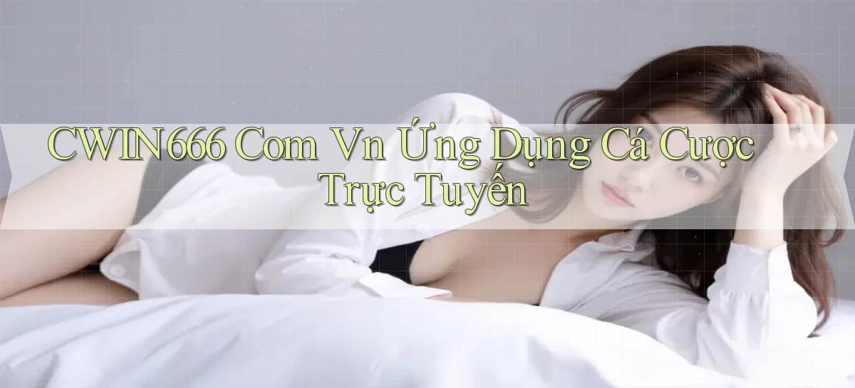 cwin666 com vn Ứng dụng cá cược trực tuyến